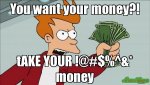 You-want-your-money-tAKE-YOUR--money-meme-195.jpg